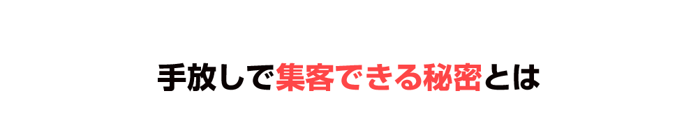 手放しで集客できる秘密とは