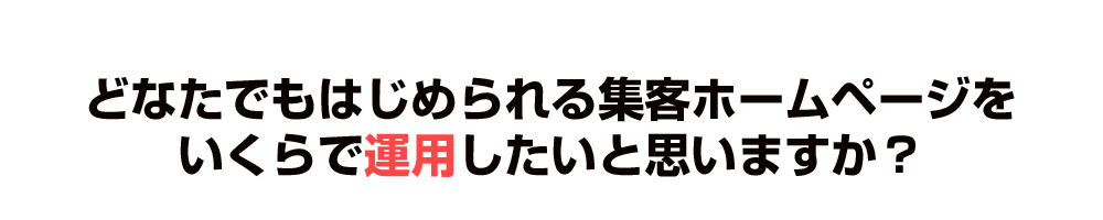 どなたでもはじめられる集客ホームページをいくらで運用したいと思いますか？