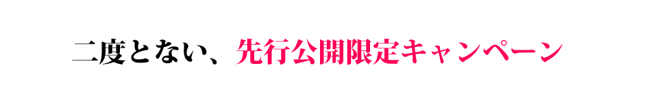 二度とない、先行公開限定キャンペーン